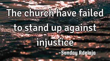 The church have failed to stand up against injustice