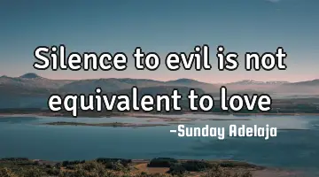 Silence to evil is not equivalent to love