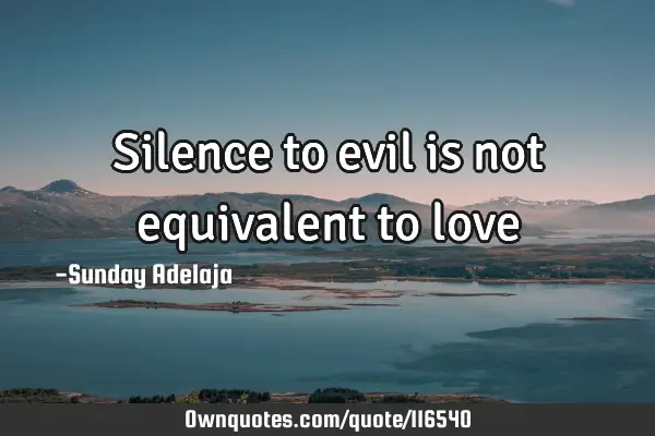 Silence to evil is not equivalent to