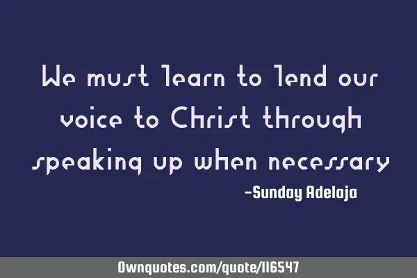 We must learn to lend our voice to Christ through speaking up when