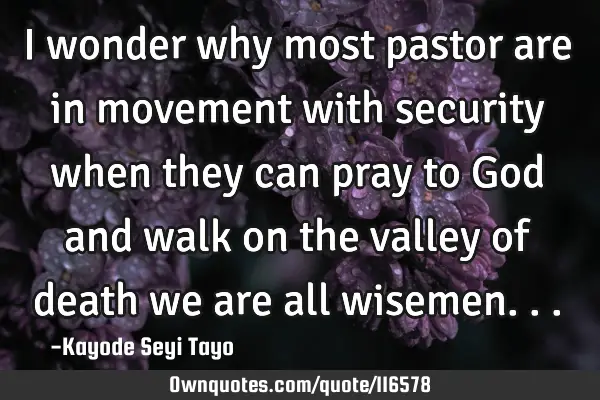 I wonder why most pastor are in movement with security when they can pray to God and walk on the