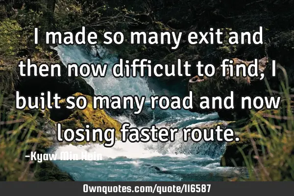 I made so many exit and then now difficult to find, i built so many road and now losing faster