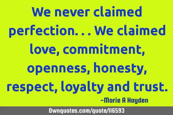 We never claimed perfection...we claimed love, commitment, openness, honesty, respect, loyalty and