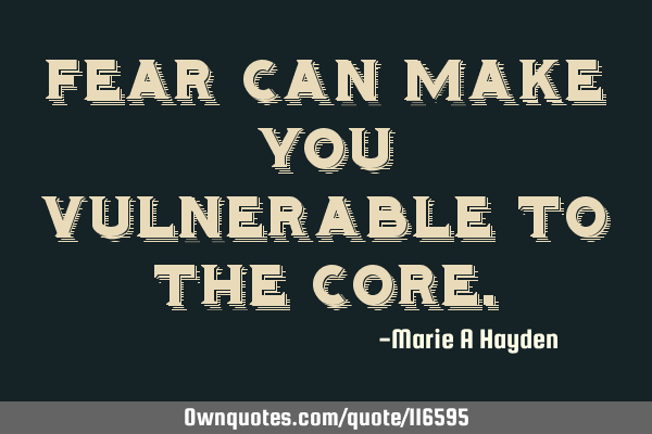 Fear can make you vulnerable to the