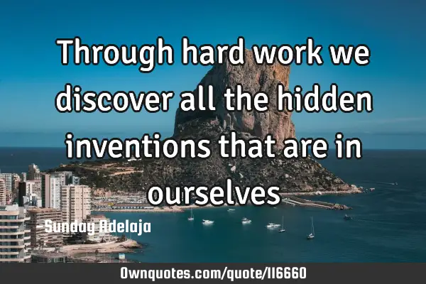 Through hard work we discover all the hidden inventions that are in