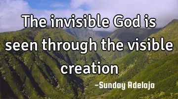 The invisible God is seen through the visible creation