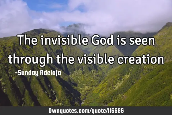 The invisible God is seen through the visible
