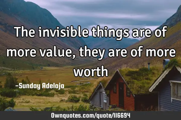 The invisible things are of more value, they are of more