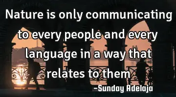 Nature is only communicating to every people and every language in a way that relates to them