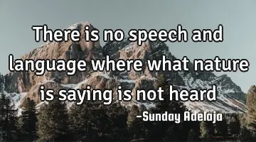 There is no speech and language where what nature is saying is not heard