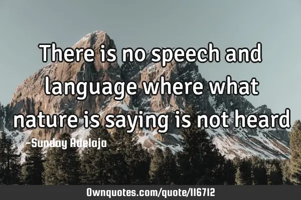 There is no speech and language where what nature is saying is not