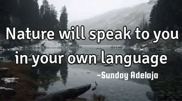 Nature will speak to you in your own language