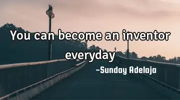 You can become an inventor everyday