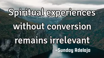 Spiritual experiences without conversion remains irrelevant