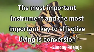 The most important instrument and the most important key to effective living is conversion