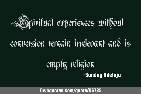 Spiritual experiences without conversion remain irrelevant and is empty