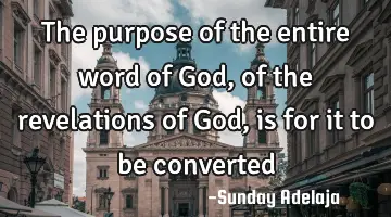 The purpose of the entire word of God, of the revelations of God, is for it to be converted