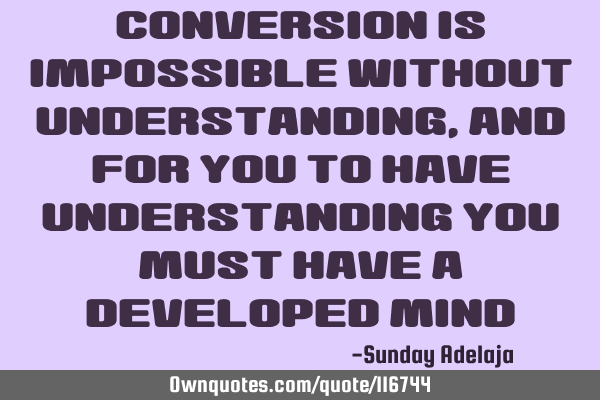 Conversion is impossible without understanding, and for you to have understanding you must have a