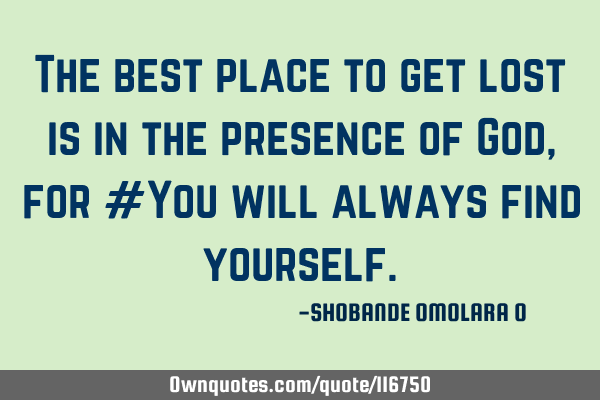 The best place to get lost is in the presence of God, for #You will always find