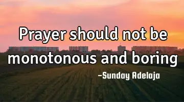 Prayer should not be monotonous and boring