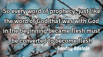 So every word of prophecy, just like the word of God that was with God in the beginning became