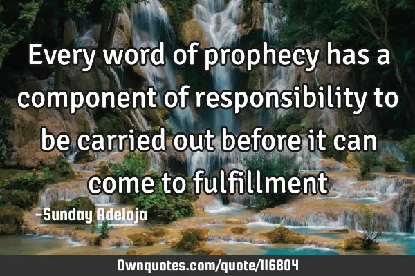 Every word of prophecy has a component of responsibility to be carried out before it can come to