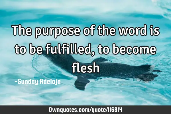The purpose of the word is to be fulfilled, to become