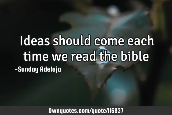 Ideas should come each time we read the