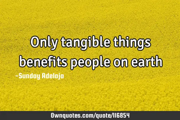 Only tangible things benefits people on
