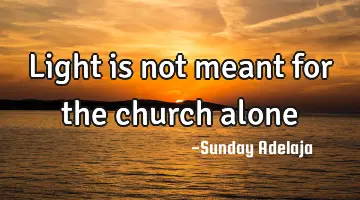 Light is not meant for the church alone