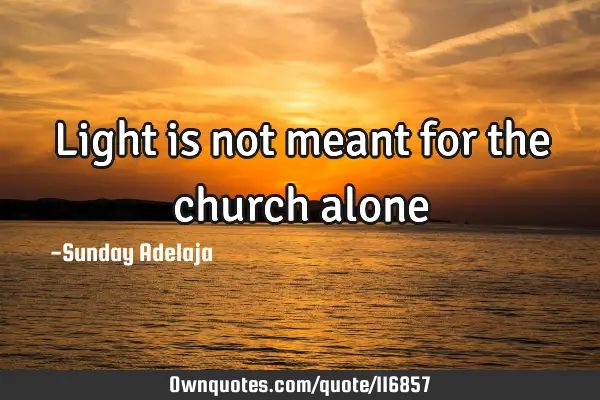 Light is not meant for the church