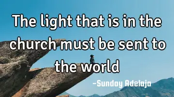 The light that is in the church must be sent to the world