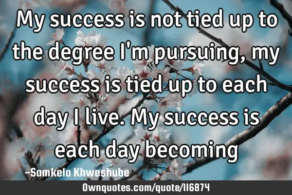 My success is not tied up to the degree I
