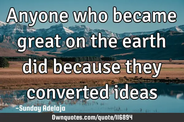 Anyone who became great on the earth did because they converted