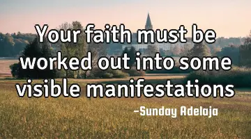 Your faith must be worked out into some visible manifestations