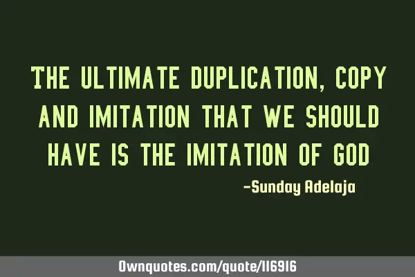 The ultimate duplication, copy and imitation that we should have is the imitation of G