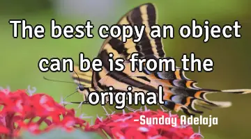 The best copy an object can be is from the original
