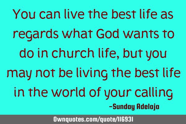 You can live the best life as regards what God wants to do in church life, but you may not be