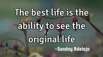 The best life is the ability to see the original life