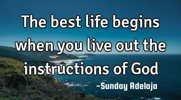 The best life begins when you live out the instructions of God
