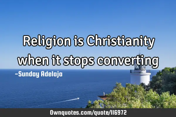 Religion is Christianity when it stops