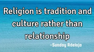 Religion is tradition and culture rather than relationship