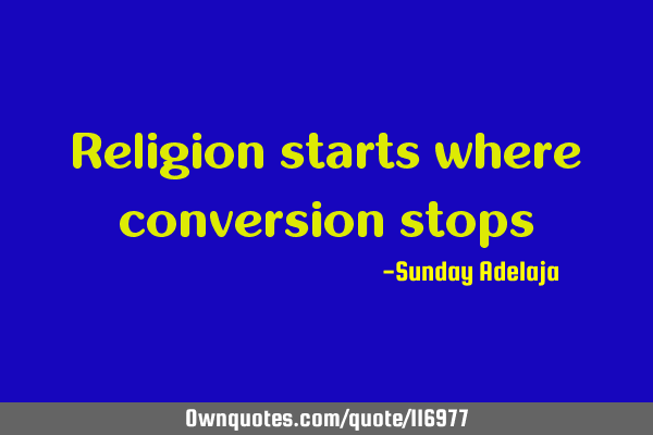 Religion starts where conversion