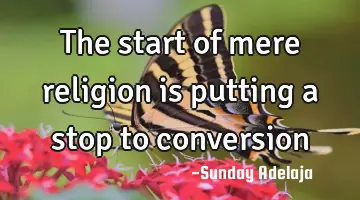 The start of mere religion is putting a stop to conversion