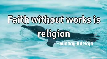 Faith without works is religion