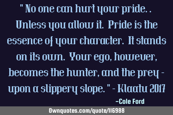 " No one can hurt your pride.. Unless you allow it. Pride is the essence of your character. It