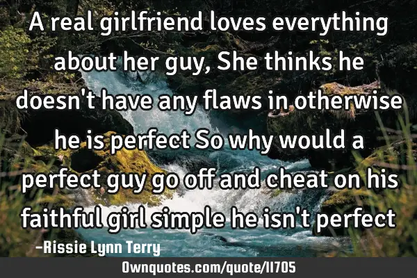 A real girlfriend loves everything about her guy, She thinks he doesn