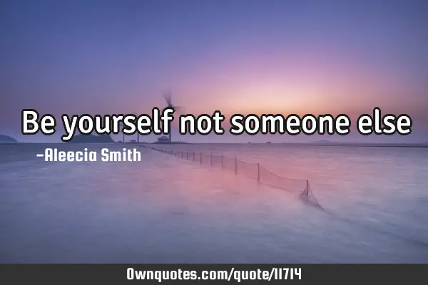 Be yourself not someone