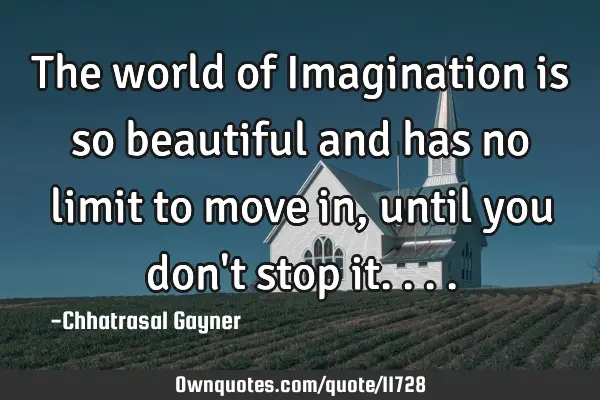 The world of Imagination is so beautiful and has no limit to move in, until you don