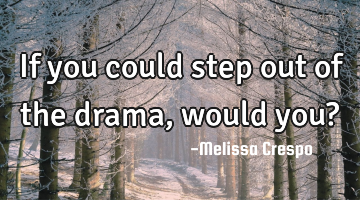 If you could step out of the drama, would you?